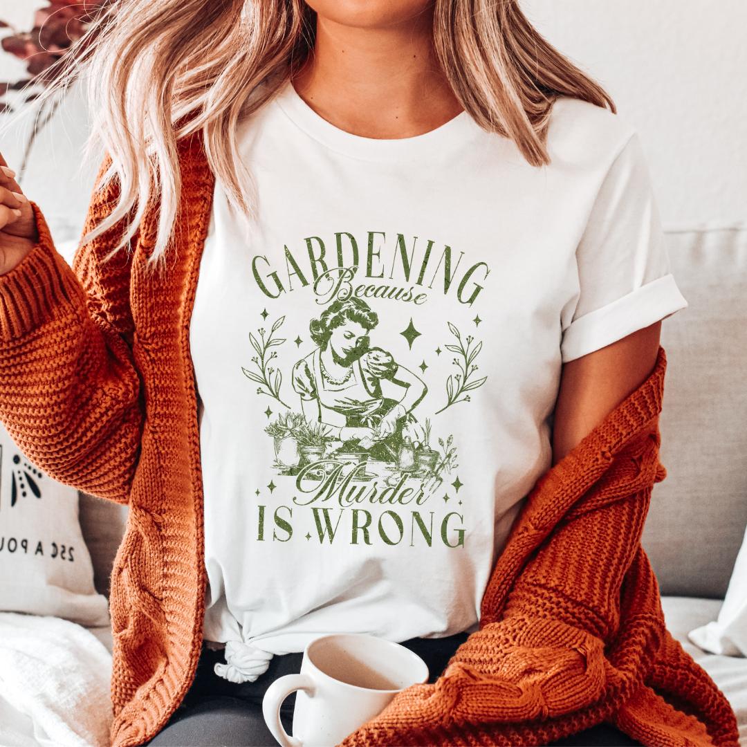 Gardening Because Murder is Wrong T-shirt